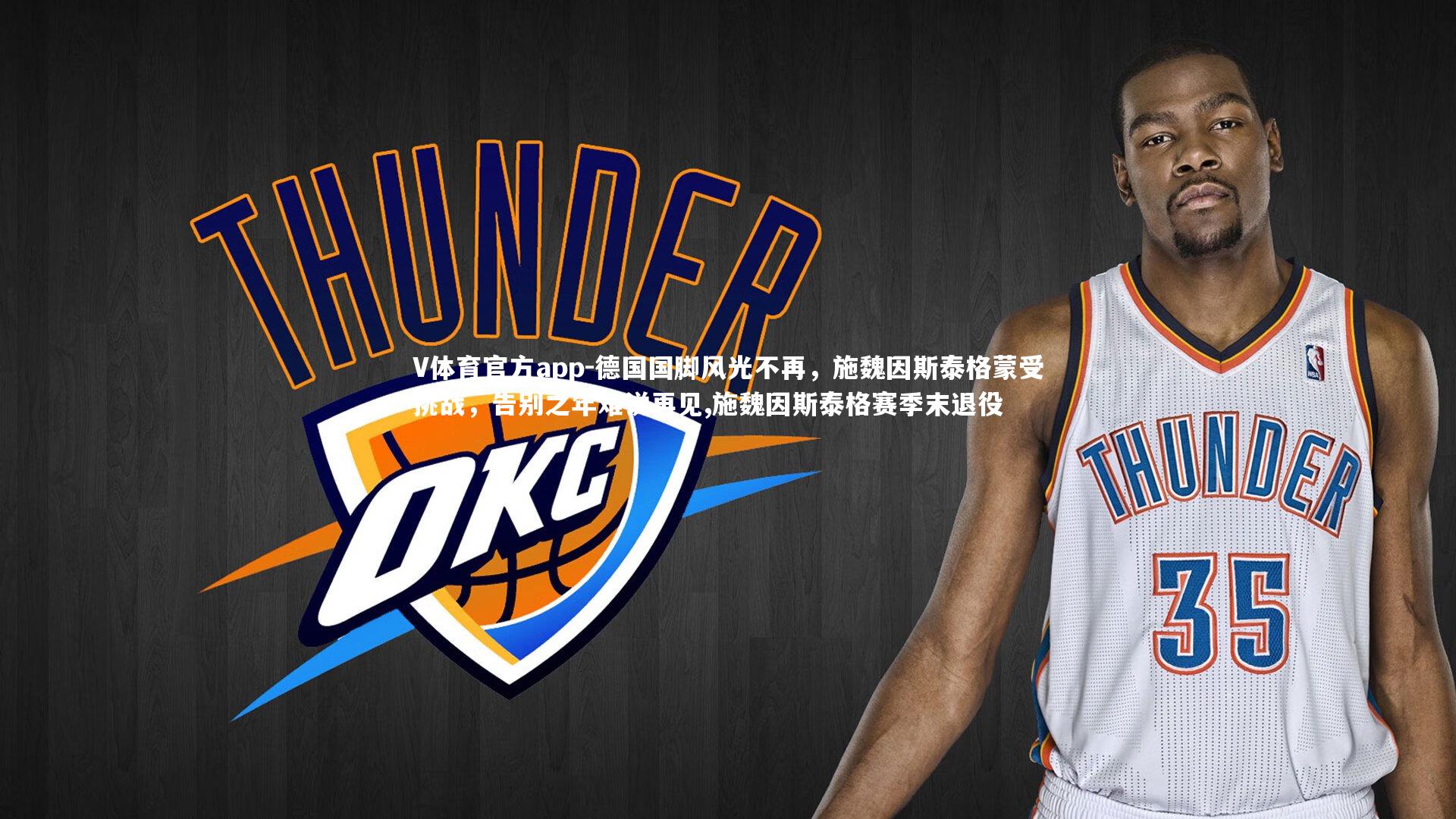 德国国脚风光不再，施魏因斯泰格蒙受挑战，告别之年难说再见,施魏因斯泰格赛季末退役