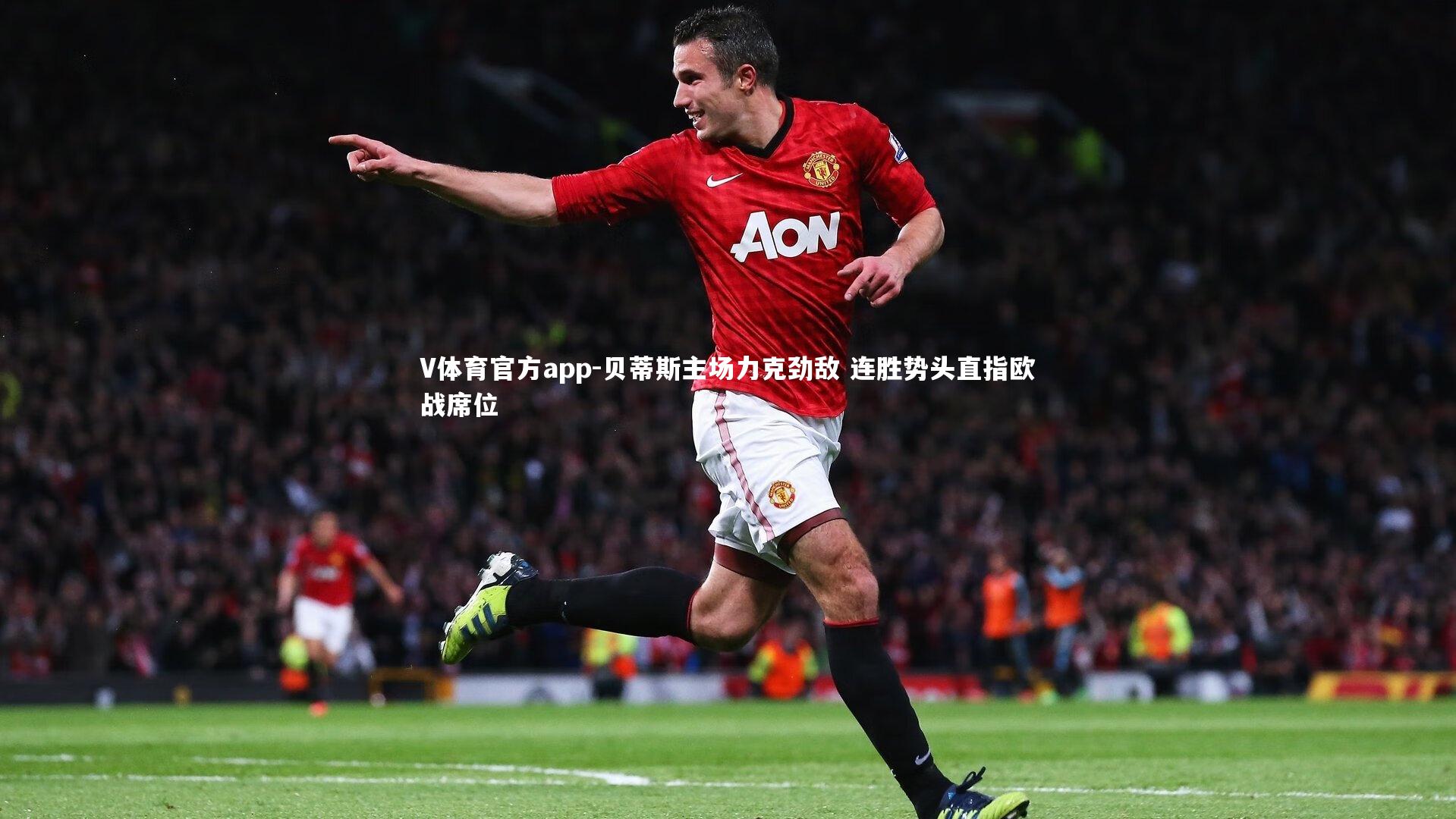 贝蒂斯主场力克劲敌 连胜势头直指欧战席位