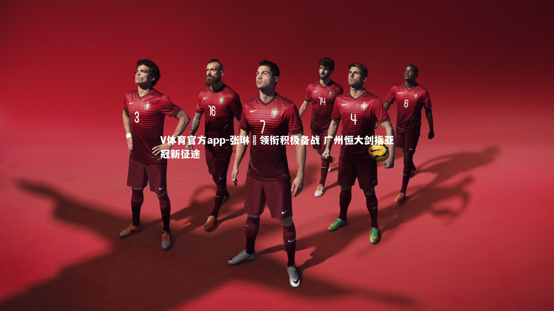 V体育官方app-张琳芃领衔积极备战 广州恒大剑指亚冠新征途