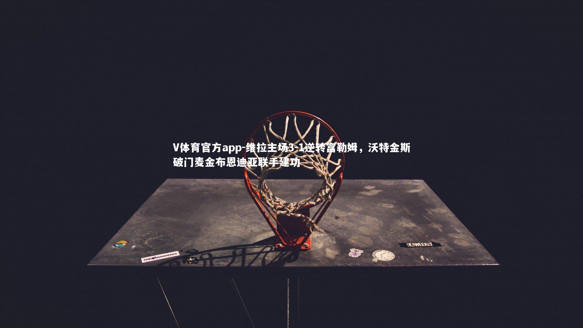 维拉主场3-1逆转富勒姆,沃特金斯破门麦金布恩迪亚联手建功