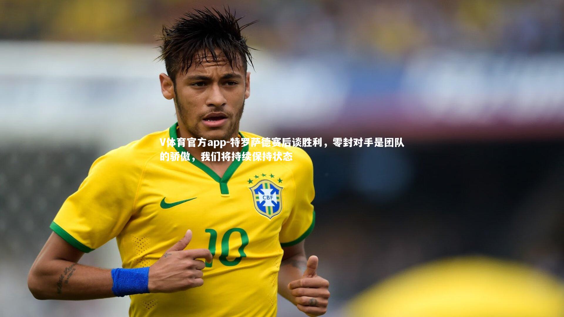 V体育官方app-特罗萨德赛后谈胜利，零封对手是团队的骄傲，我们将持续保持状态