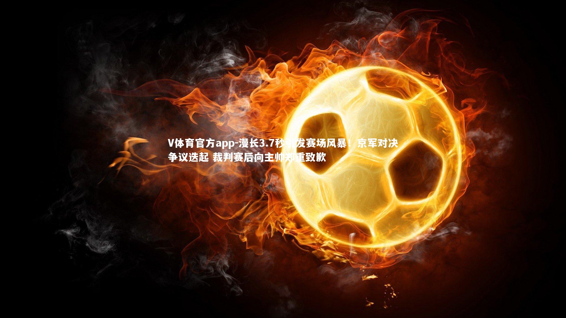 漫长3.7秒引发赛场风暴!京军对决争议迭起 裁判赛后向主帅郑重致歉