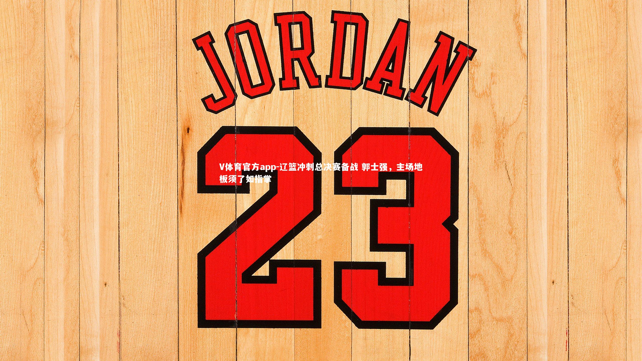 V体育官方app-辽篮冲刺总决赛备战 郭士强，主场地板须了如指掌