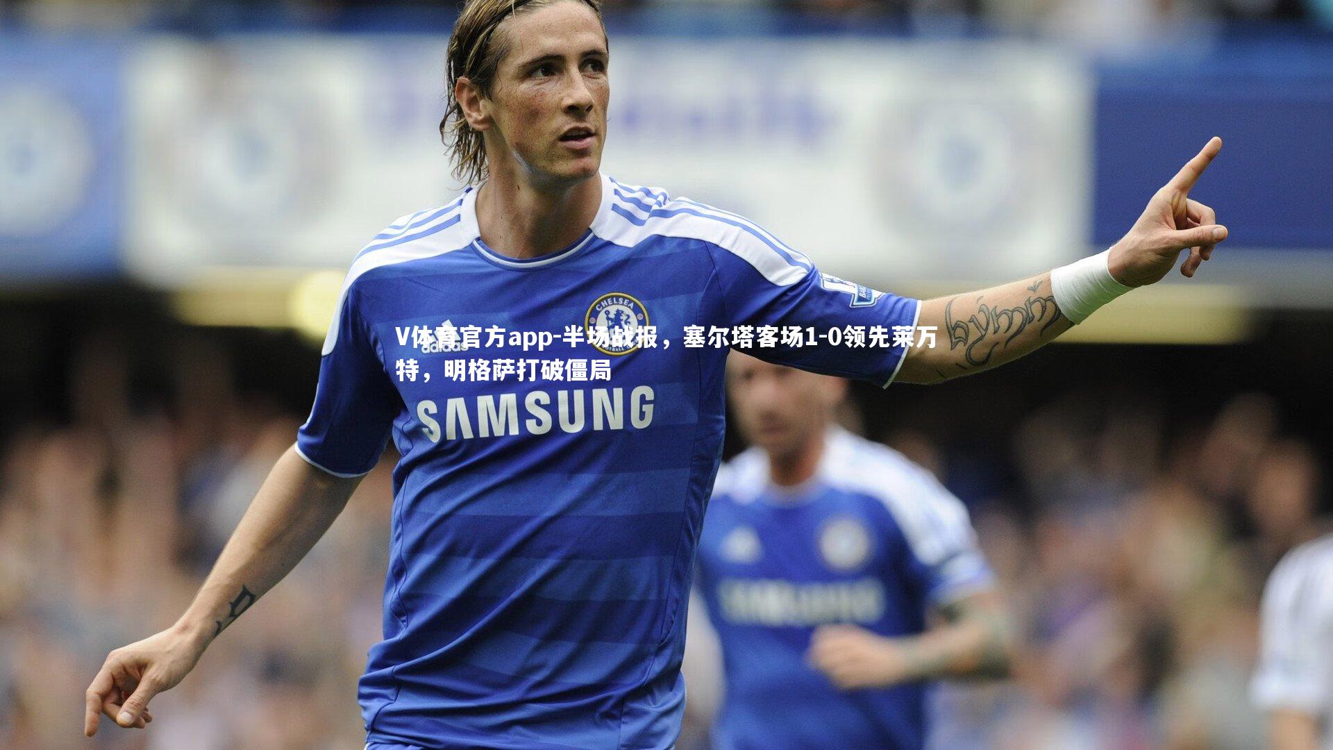 半场战报,塞尔塔客场1-0领先莱万特,明格萨打破僵局