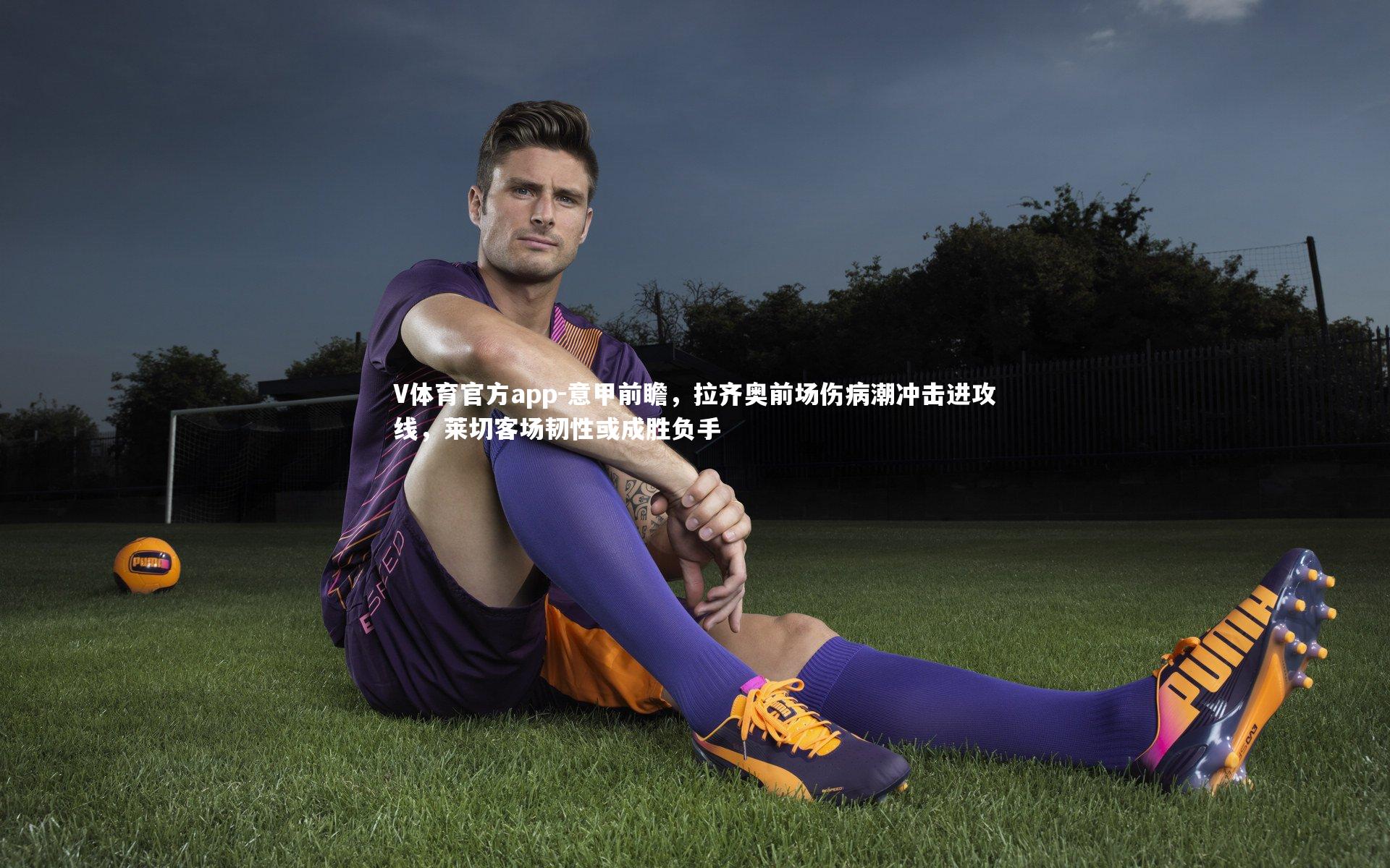 意甲前瞻,拉齐奥前场伤病潮冲击进攻线,莱切客场韧性或成胜负手